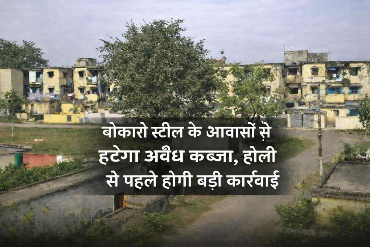 बोकारो स्टील के आवासों से अवैध कब्जा हटाने की कार्रवाई, होली से पहले प्रशासन की तैयारी