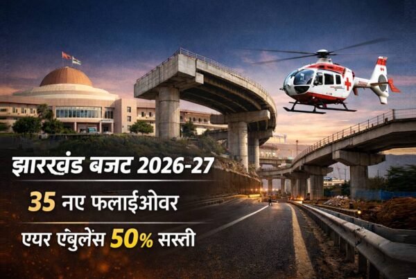 झारखंड बजट 2026-27 में 35 फ्लाईओवर और एयर एंबुलेंस 50 प्रतिशत सस्ती