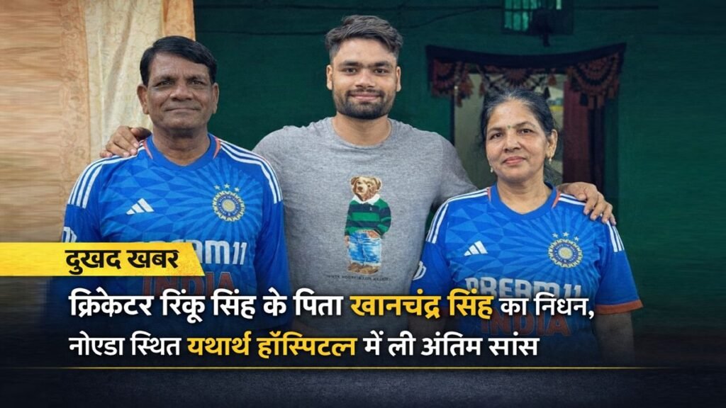 क्रिकेटर रिंकू सिंह अपने माता-पिता के साथ – पिता खानचंद्र सिंह का निधन, नोएडा स्थित यथार्थ हॉस्पिटल में ली अंतिम सांस