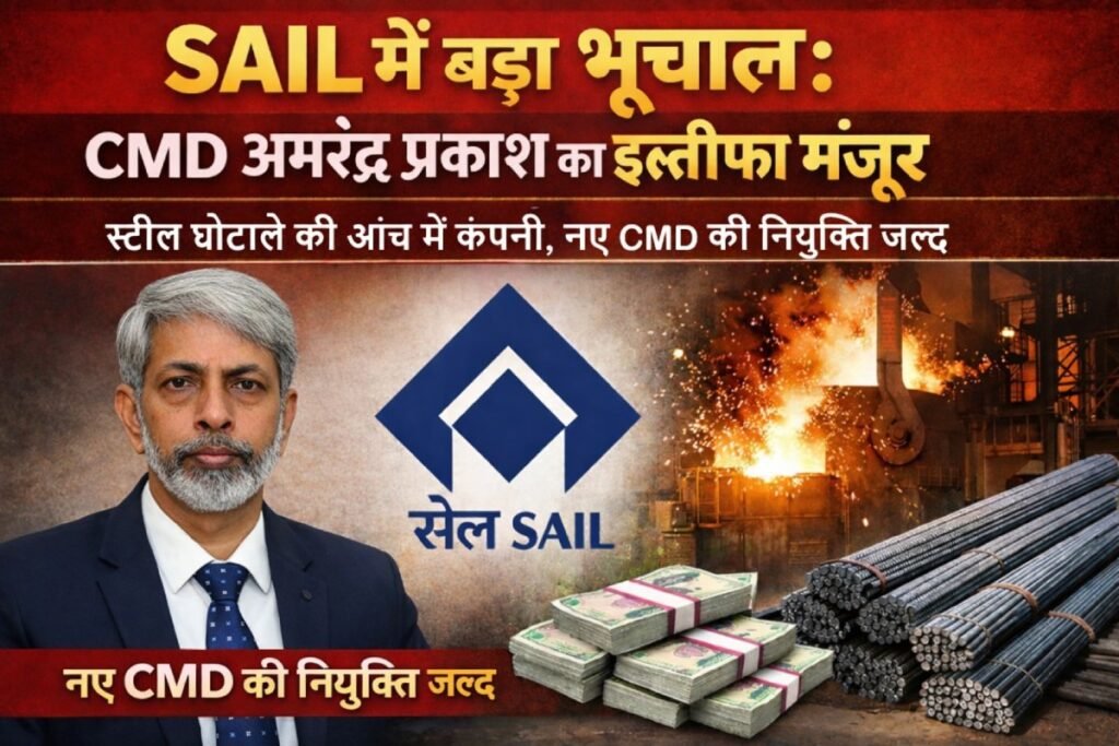 SAIL में बड़ा भूचाल: CMD अमरेंद्र प्रकाश का इस्तीफा मंजूर, स्टील घोटाले की आंच में कंपनी, नए CMD की नियुक्ति जल्द
