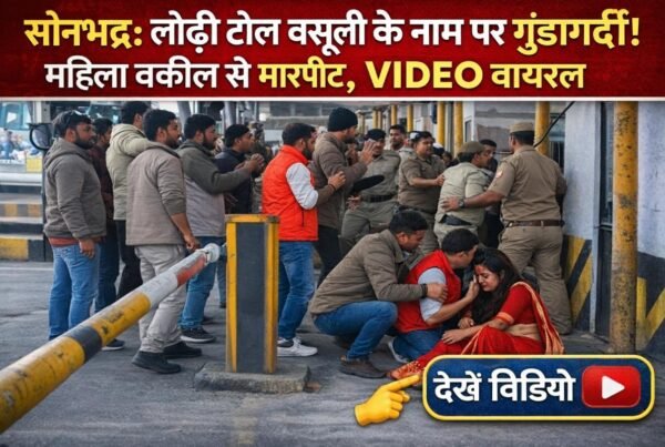 सोनभद्र के लोढ़ी टोल प्लाजा पर टोल वसूली विवाद के दौरान हिंसा की घटना