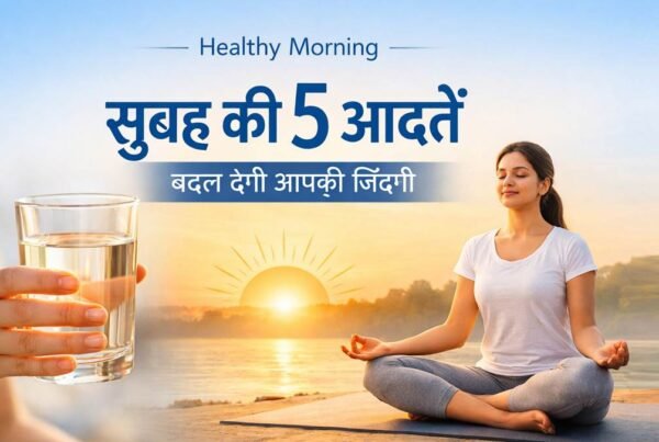 सुबह की 5 हेल्दी आदतें जो आपकी जिंदगी बदल सकती हैं