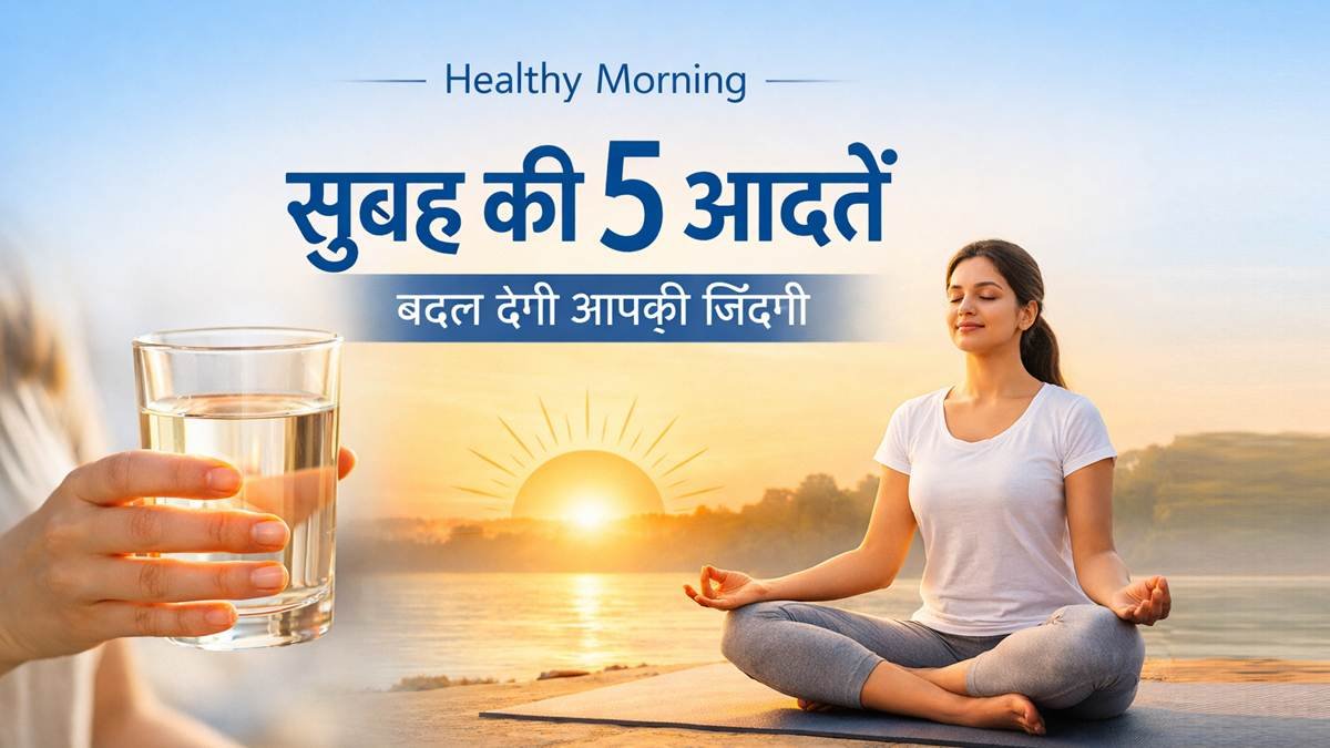 सुबह की 5 हेल्दी आदतें जो आपकी जिंदगी बदल सकती हैं