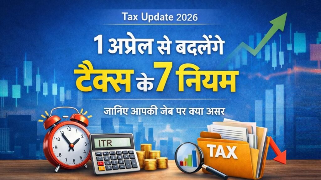 1 अप्रैल 2026 से बदलने वाले टैक्स के 7 बड़े नियम