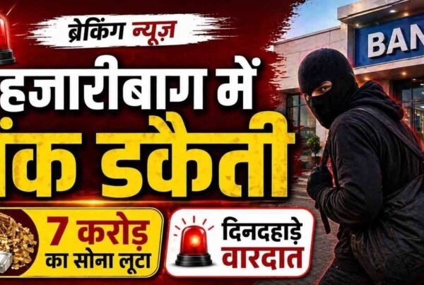 हजारीबाग बरही बैंक डकैती, दिनदहाड़े 7 करोड़ का सोना और नकदी लूट की घटना, पुलिस जांच जारी